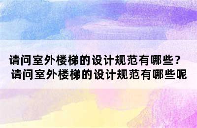 请问室外楼梯的设计规范有哪些？ 请问室外楼梯的设计规范有哪些呢